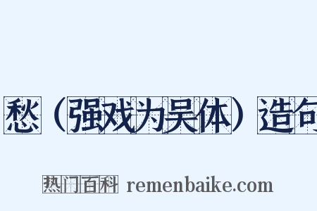 愁（强戏为吴体）造句是什么意思的图片